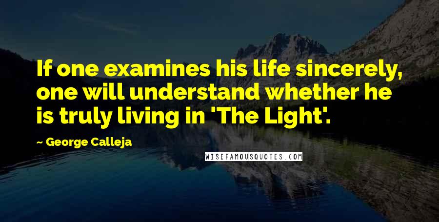 George Calleja Quotes: If one examines his life sincerely, one will understand whether he is truly living in 'The Light'.