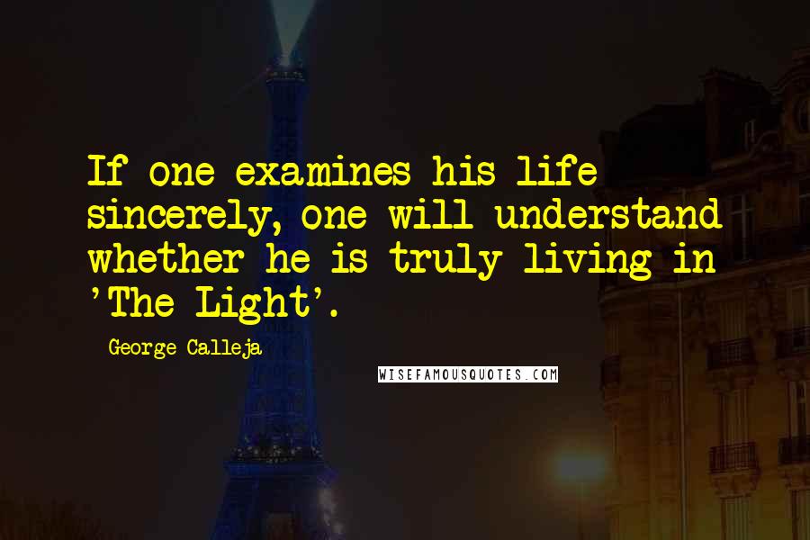 George Calleja Quotes: If one examines his life sincerely, one will understand whether he is truly living in 'The Light'.
