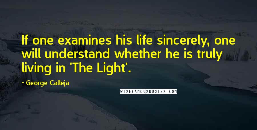 George Calleja Quotes: If one examines his life sincerely, one will understand whether he is truly living in 'The Light'.