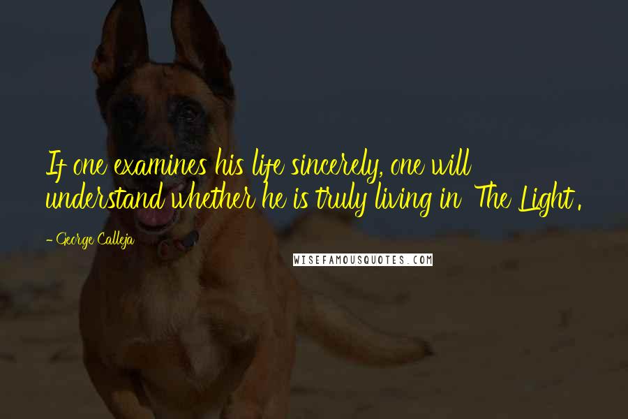 George Calleja Quotes: If one examines his life sincerely, one will understand whether he is truly living in 'The Light'.