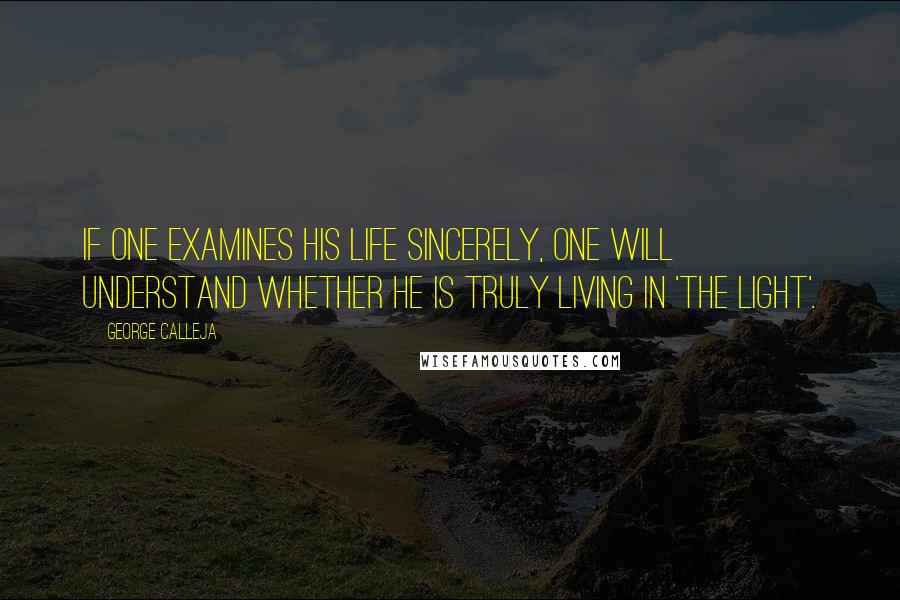 George Calleja Quotes: If one examines his life sincerely, one will understand whether he is truly living in 'The Light'.