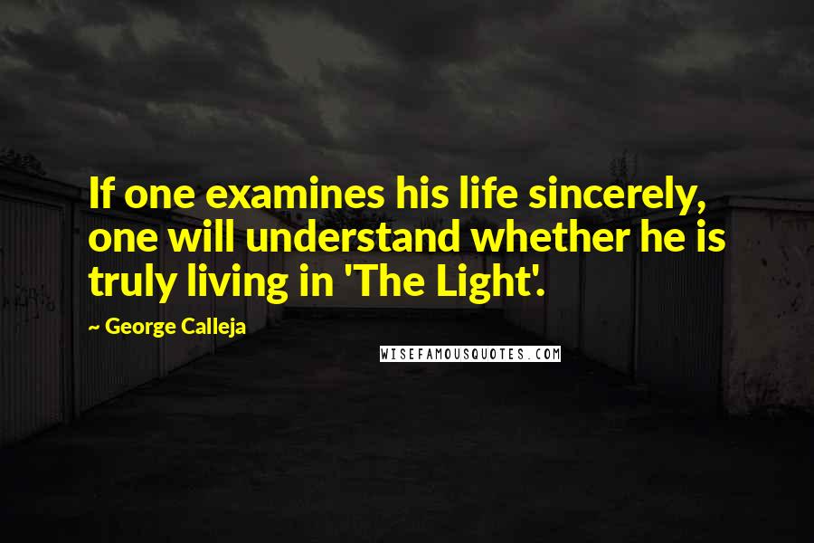 George Calleja Quotes: If one examines his life sincerely, one will understand whether he is truly living in 'The Light'.