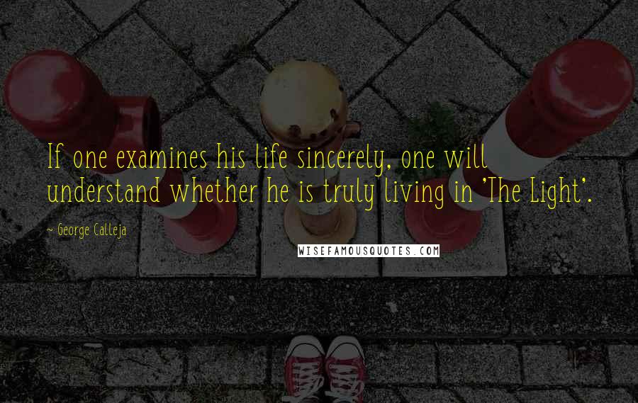 George Calleja Quotes: If one examines his life sincerely, one will understand whether he is truly living in 'The Light'.