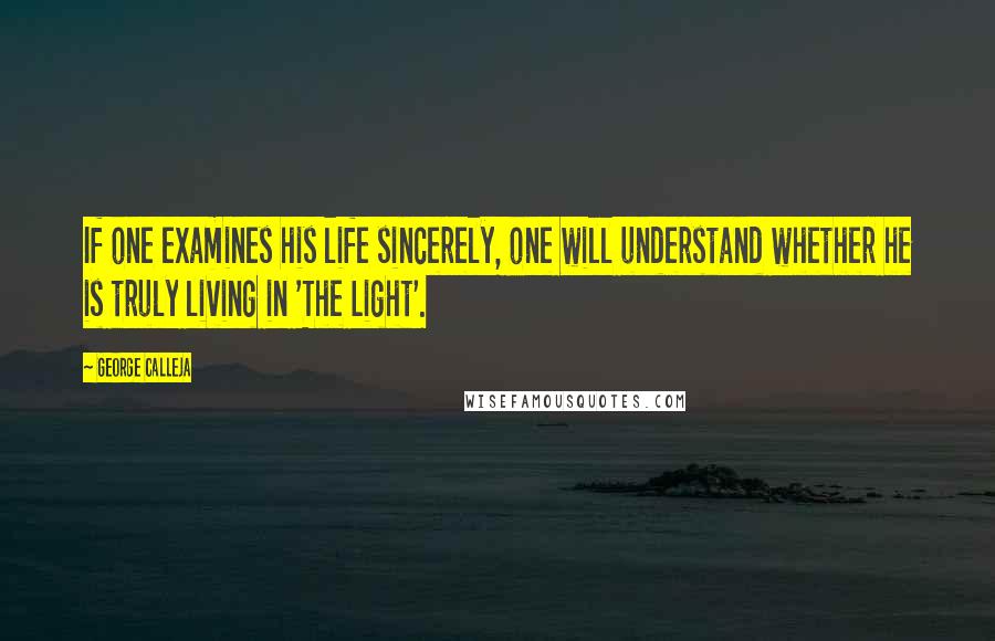 George Calleja Quotes: If one examines his life sincerely, one will understand whether he is truly living in 'The Light'.