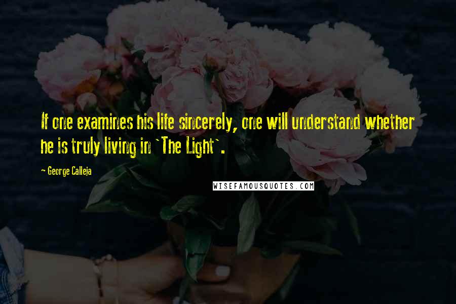 George Calleja Quotes: If one examines his life sincerely, one will understand whether he is truly living in 'The Light'.