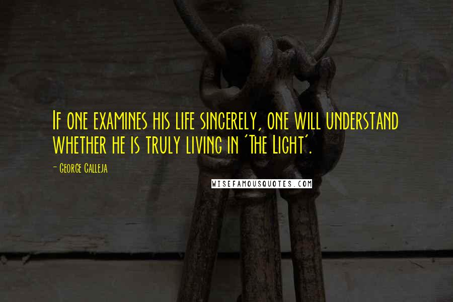 George Calleja Quotes: If one examines his life sincerely, one will understand whether he is truly living in 'The Light'.