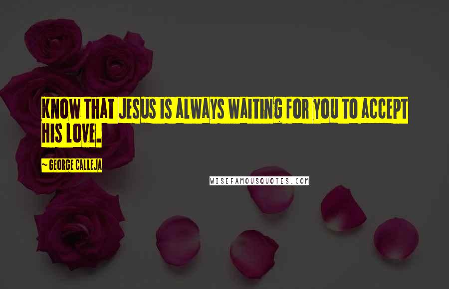 George Calleja Quotes: Know that Jesus is always waiting for you to accept His love.