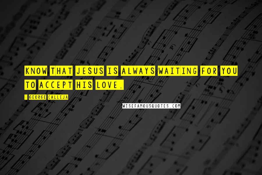 George Calleja Quotes: Know that Jesus is always waiting for you to accept His love.