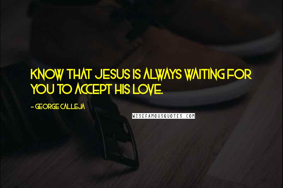 George Calleja Quotes: Know that Jesus is always waiting for you to accept His love.