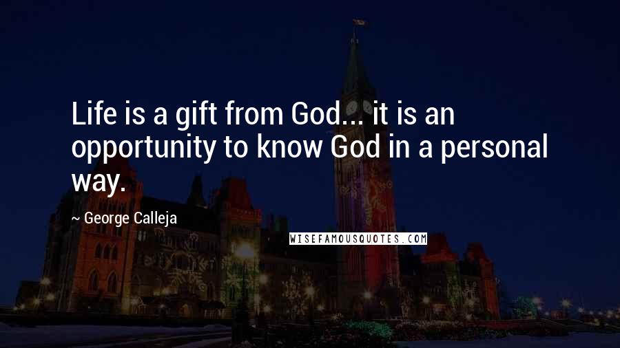 George Calleja Quotes: Life is a gift from God... it is an opportunity to know God in a personal way.