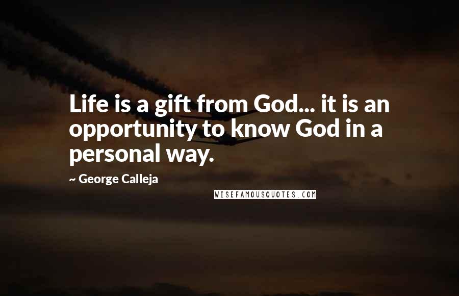 George Calleja Quotes: Life is a gift from God... it is an opportunity to know God in a personal way.