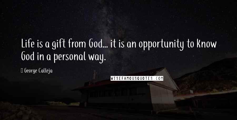 George Calleja Quotes: Life is a gift from God... it is an opportunity to know God in a personal way.