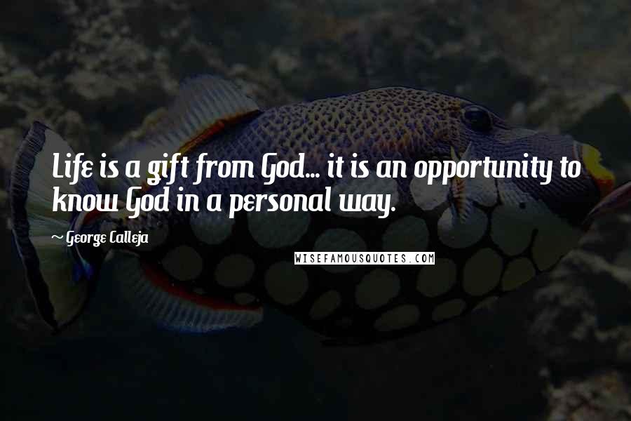 George Calleja Quotes: Life is a gift from God... it is an opportunity to know God in a personal way.