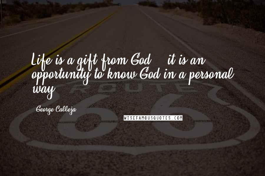 George Calleja Quotes: Life is a gift from God... it is an opportunity to know God in a personal way.
