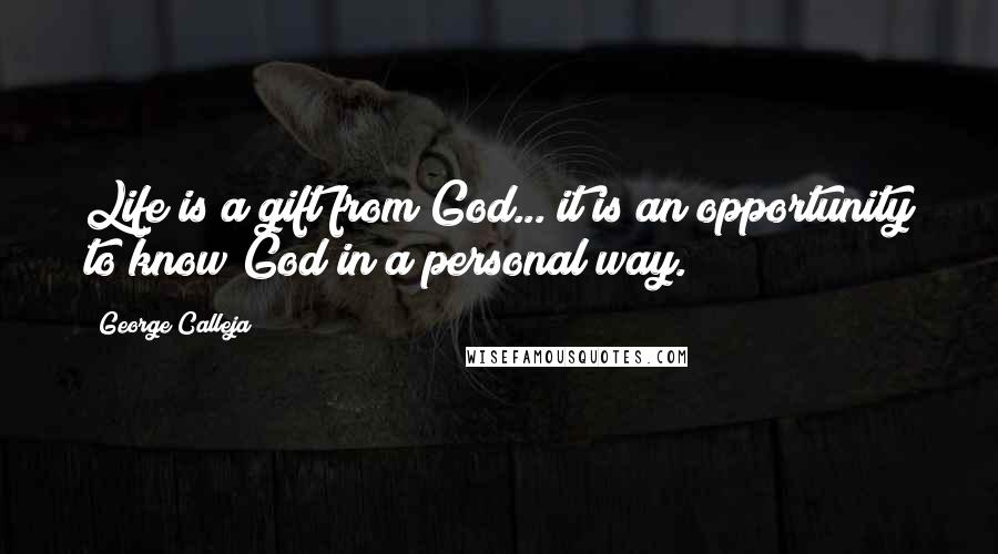 George Calleja Quotes: Life is a gift from God... it is an opportunity to know God in a personal way.