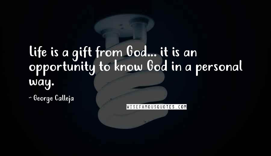 George Calleja Quotes: Life is a gift from God... it is an opportunity to know God in a personal way.