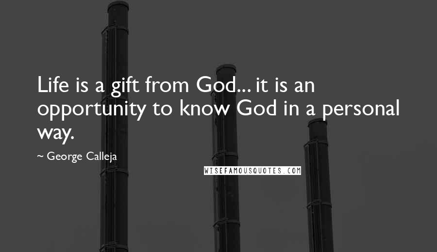 George Calleja Quotes: Life is a gift from God... it is an opportunity to know God in a personal way.