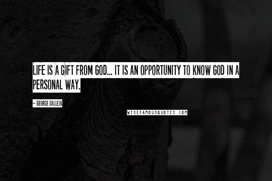 George Calleja Quotes: Life is a gift from God... it is an opportunity to know God in a personal way.