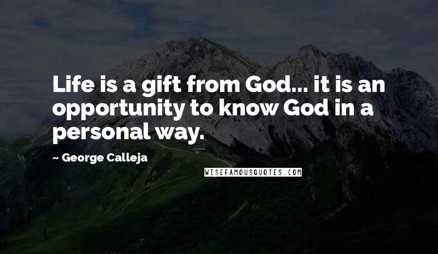 George Calleja Quotes: Life is a gift from God... it is an opportunity to know God in a personal way.