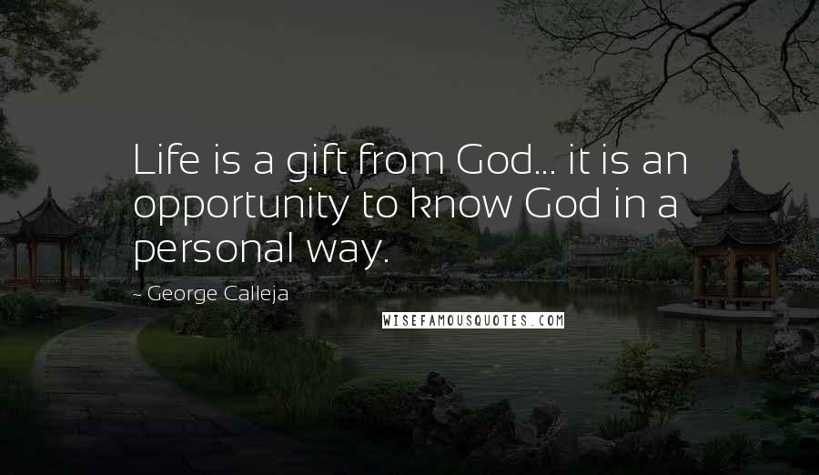 George Calleja Quotes: Life is a gift from God... it is an opportunity to know God in a personal way.