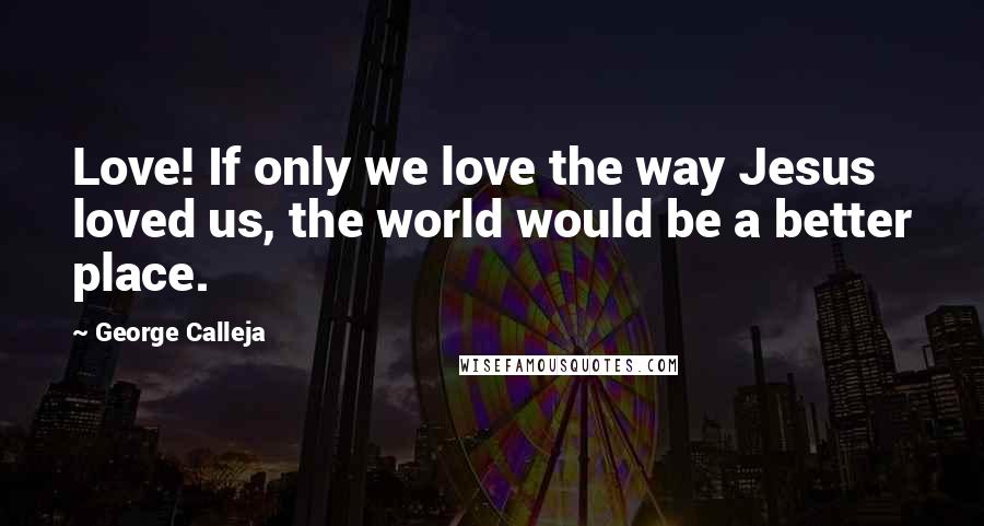 George Calleja Quotes: Love! If only we love the way Jesus loved us, the world would be a better place.