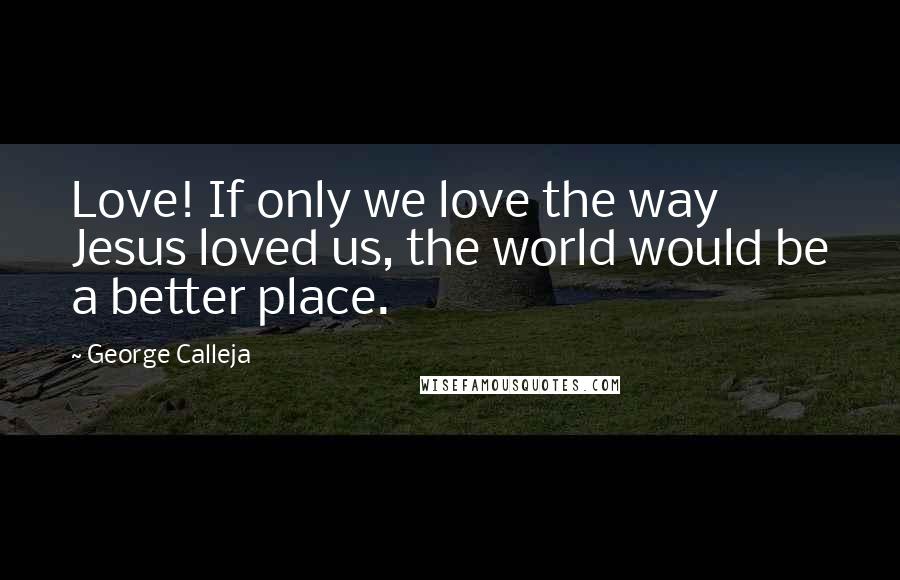 George Calleja Quotes: Love! If only we love the way Jesus loved us, the world would be a better place.