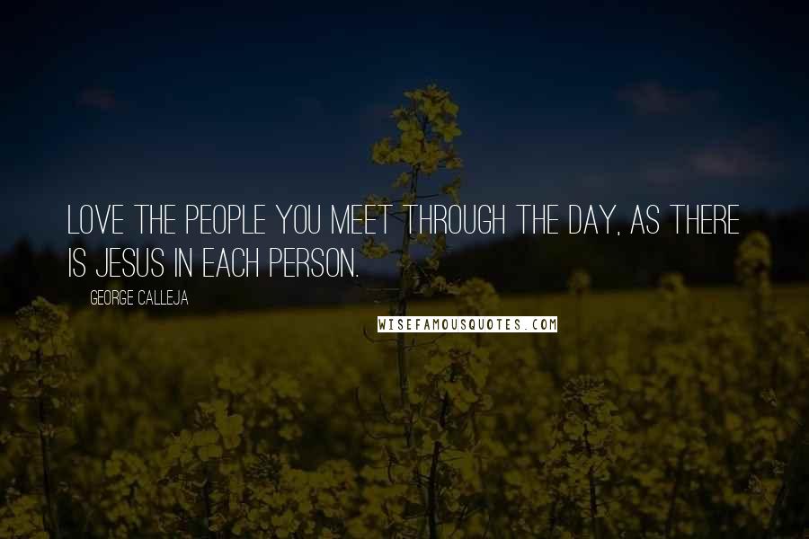 George Calleja Quotes: Love the people you meet through the day, as there is Jesus in each person.