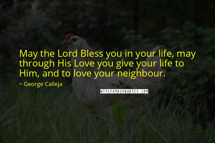 George Calleja Quotes: May the Lord Bless you in your life, may through His Love you give your life to Him, and to love your neighbour.