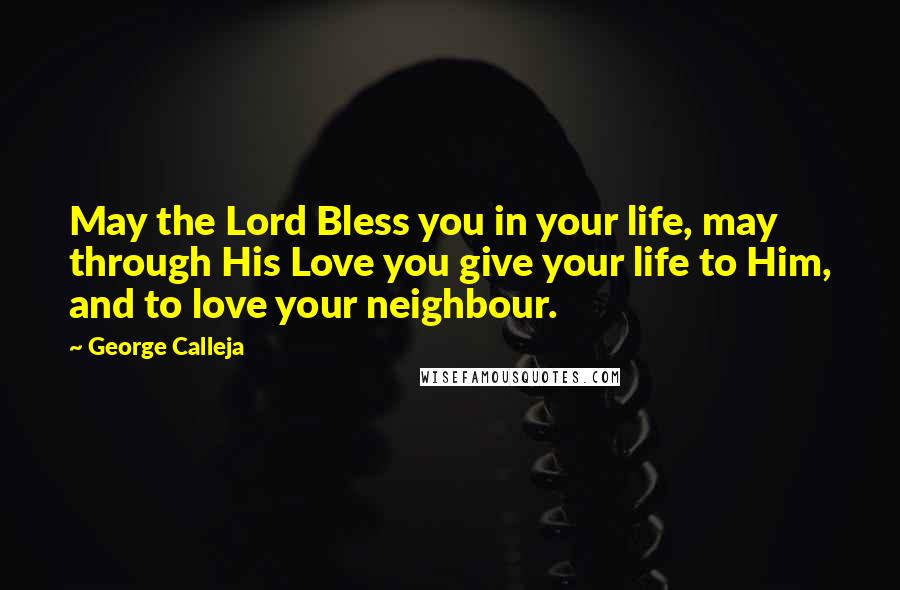 George Calleja Quotes: May the Lord Bless you in your life, may through His Love you give your life to Him, and to love your neighbour.