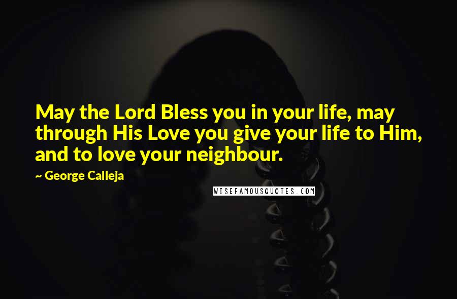 George Calleja Quotes: May the Lord Bless you in your life, may through His Love you give your life to Him, and to love your neighbour.