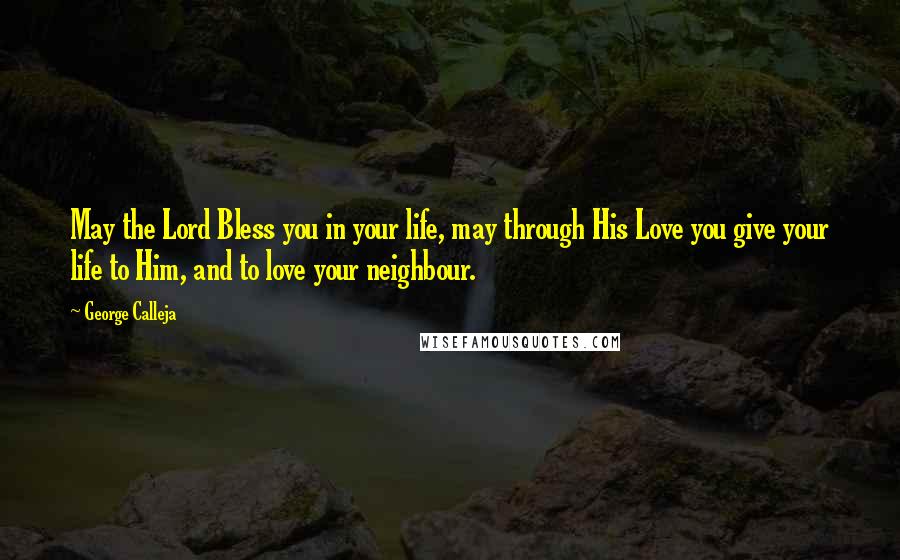 George Calleja Quotes: May the Lord Bless you in your life, may through His Love you give your life to Him, and to love your neighbour.