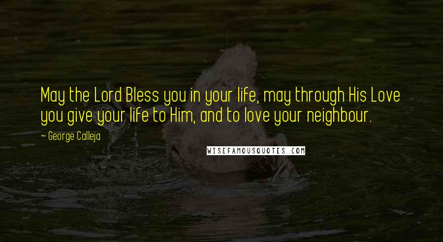 George Calleja Quotes: May the Lord Bless you in your life, may through His Love you give your life to Him, and to love your neighbour.