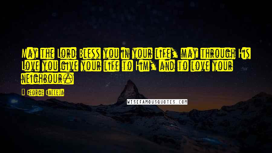 George Calleja Quotes: May the Lord Bless you in your life, may through His Love you give your life to Him, and to love your neighbour.