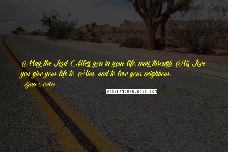 George Calleja Quotes: May the Lord Bless you in your life, may through His Love you give your life to Him, and to love your neighbour.