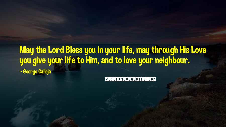 George Calleja Quotes: May the Lord Bless you in your life, may through His Love you give your life to Him, and to love your neighbour.