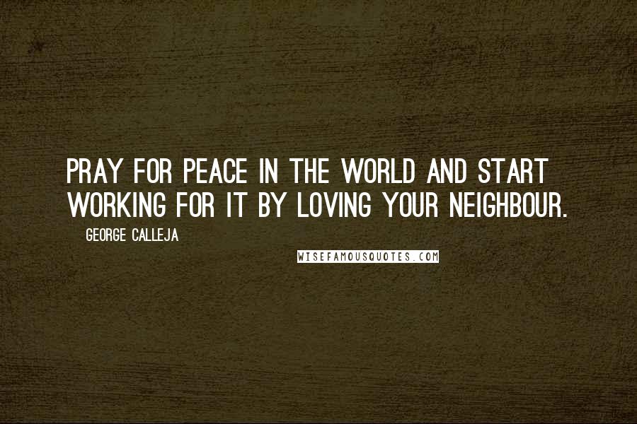 George Calleja Quotes: Pray for peace in the world and start working for it by loving your neighbour.