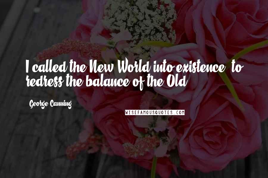George Canning Quotes: I called the New World into existence, to redress the balance of the Old.