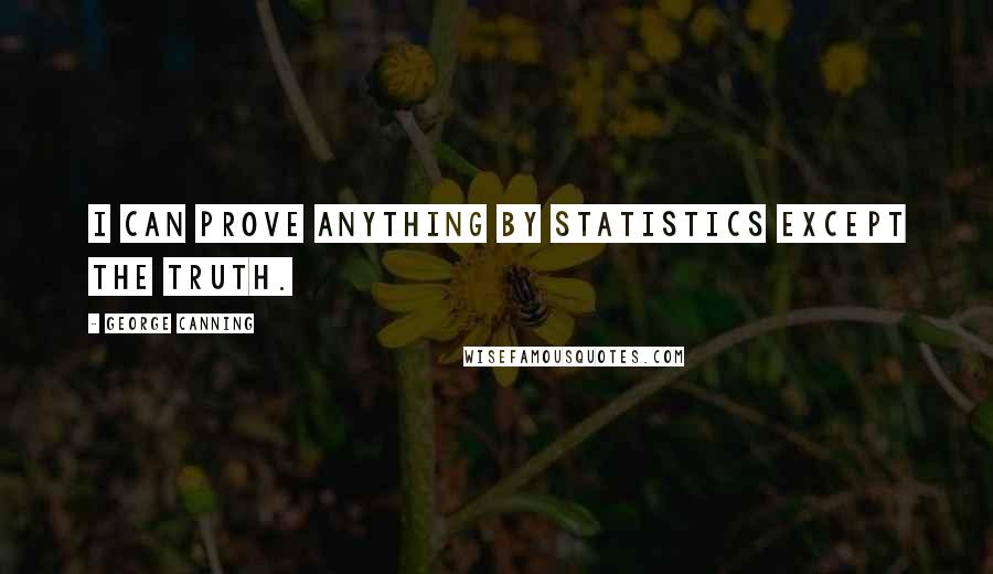 George Canning Quotes: I can prove anything by statistics except the truth.