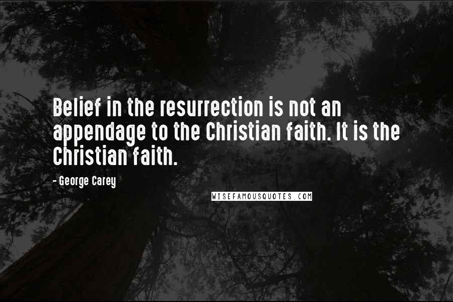 George Carey Quotes: Belief in the resurrection is not an appendage to the Christian faith. It is the Christian faith.