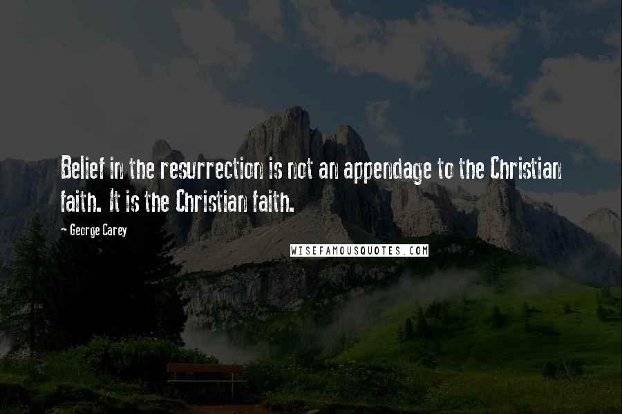 George Carey Quotes: Belief in the resurrection is not an appendage to the Christian faith. It is the Christian faith.