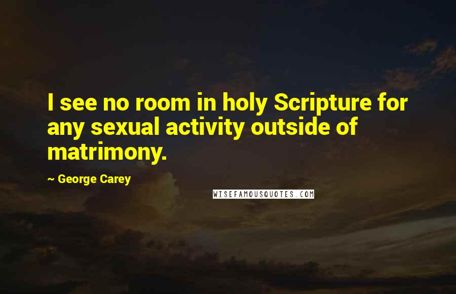 George Carey Quotes: I see no room in holy Scripture for any sexual activity outside of matrimony.