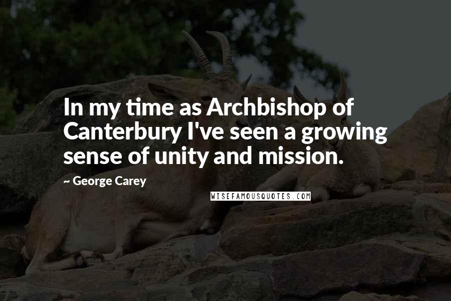 George Carey Quotes: In my time as Archbishop of Canterbury I've seen a growing sense of unity and mission.