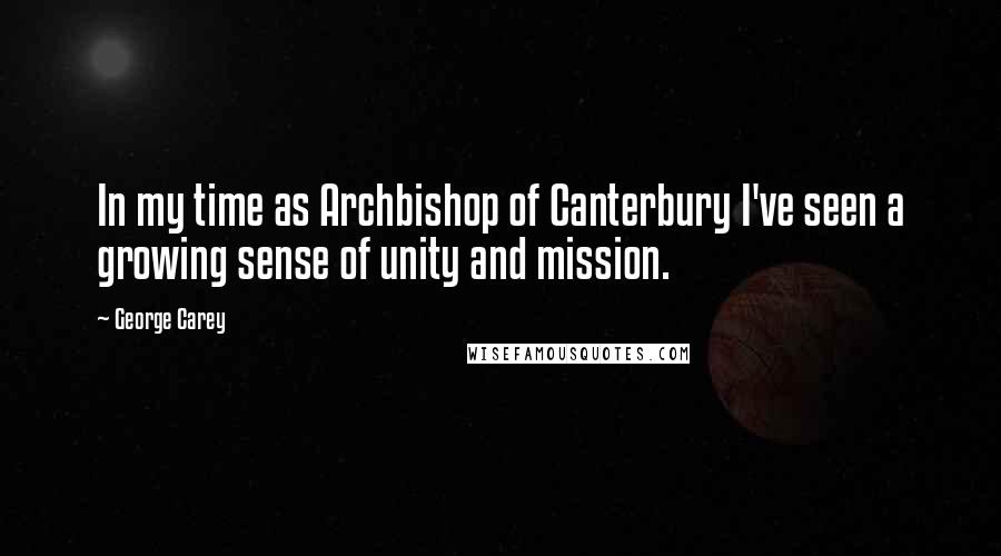 George Carey Quotes: In my time as Archbishop of Canterbury I've seen a growing sense of unity and mission.