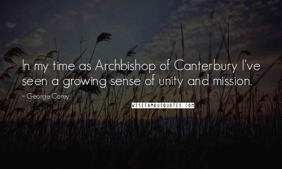 George Carey Quotes: In my time as Archbishop of Canterbury I've seen a growing sense of unity and mission.