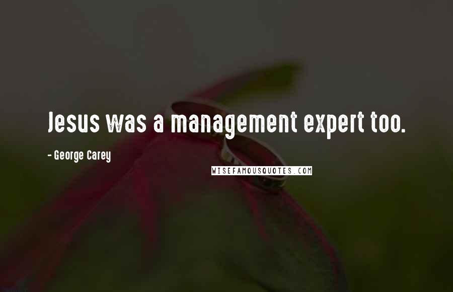 George Carey Quotes: Jesus was a management expert too.
