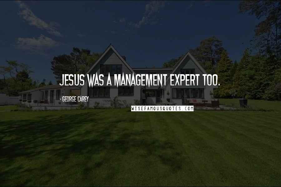 George Carey Quotes: Jesus was a management expert too.