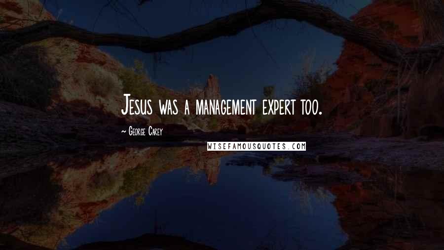 George Carey Quotes: Jesus was a management expert too.