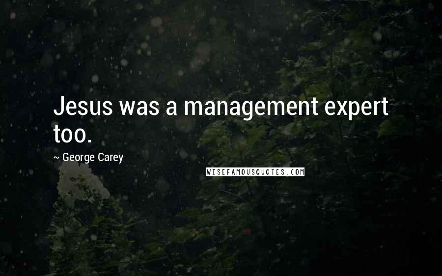 George Carey Quotes: Jesus was a management expert too.