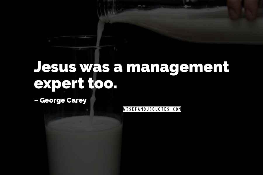 George Carey Quotes: Jesus was a management expert too.