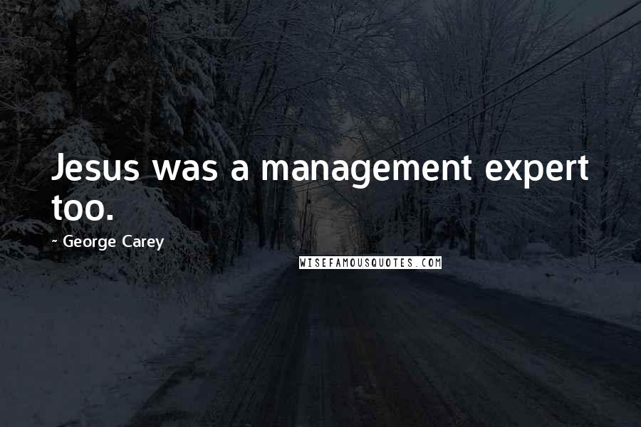 George Carey Quotes: Jesus was a management expert too.